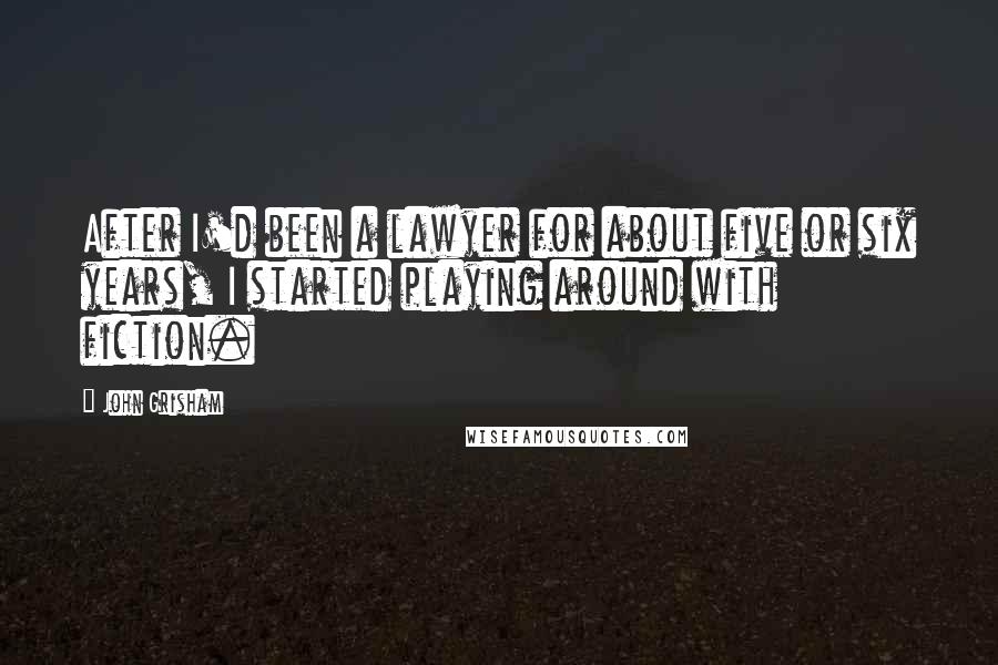 John Grisham Quotes: After I'd been a lawyer for about five or six years, I started playing around with fiction.