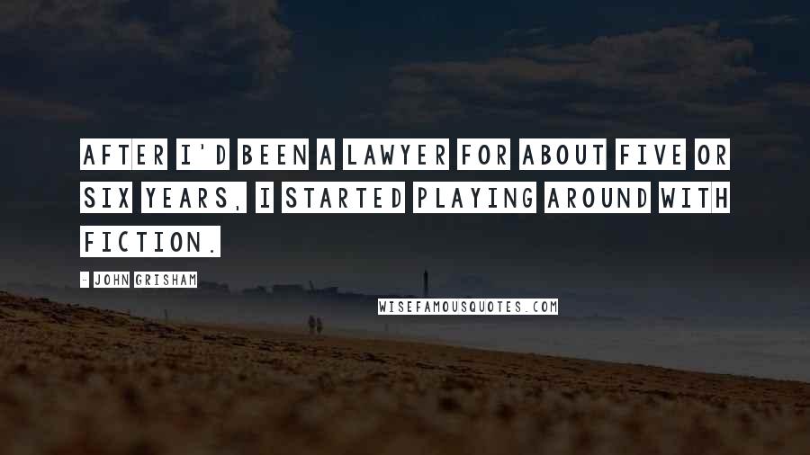 John Grisham Quotes: After I'd been a lawyer for about five or six years, I started playing around with fiction.