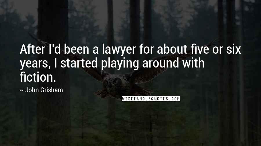 John Grisham Quotes: After I'd been a lawyer for about five or six years, I started playing around with fiction.