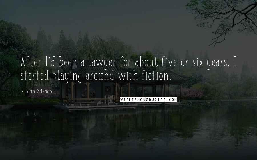 John Grisham Quotes: After I'd been a lawyer for about five or six years, I started playing around with fiction.