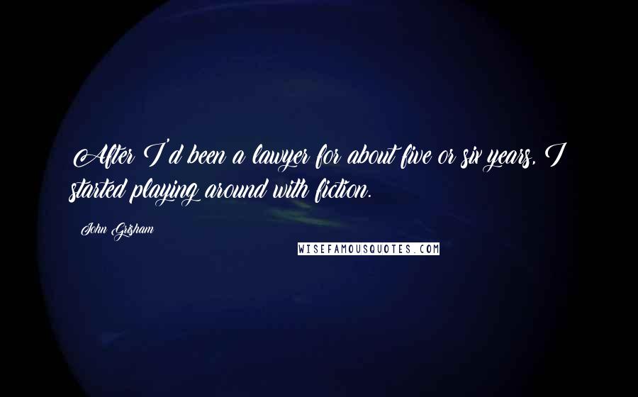 John Grisham Quotes: After I'd been a lawyer for about five or six years, I started playing around with fiction.