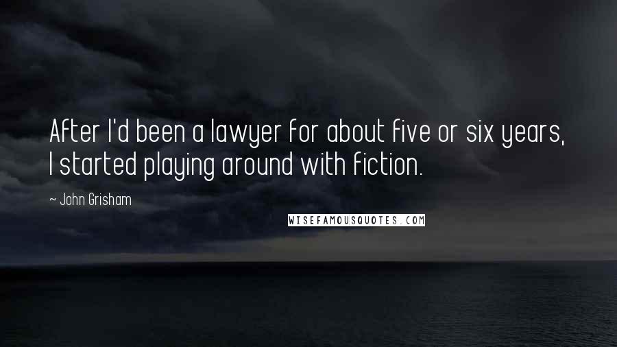 John Grisham Quotes: After I'd been a lawyer for about five or six years, I started playing around with fiction.