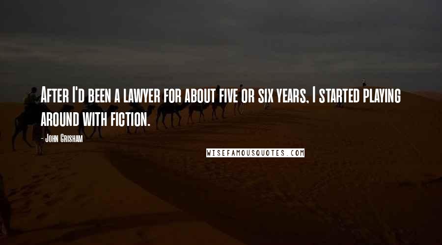 John Grisham Quotes: After I'd been a lawyer for about five or six years, I started playing around with fiction.