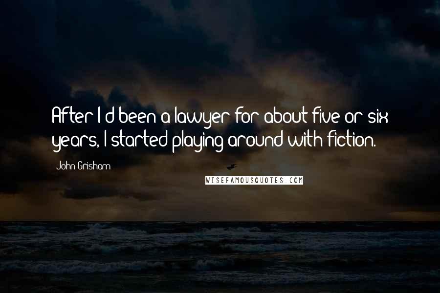 John Grisham Quotes: After I'd been a lawyer for about five or six years, I started playing around with fiction.
