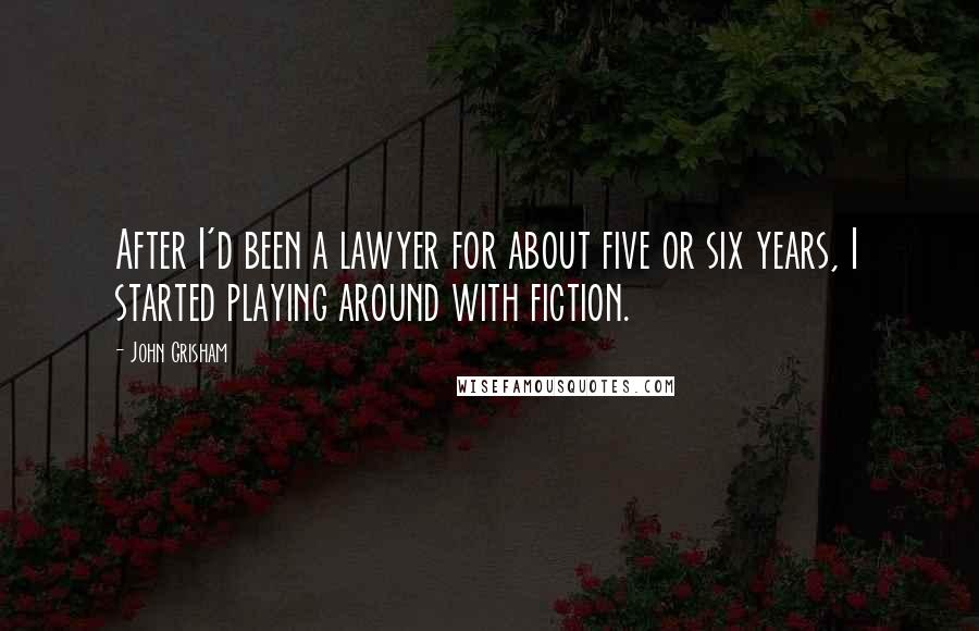 John Grisham Quotes: After I'd been a lawyer for about five or six years, I started playing around with fiction.