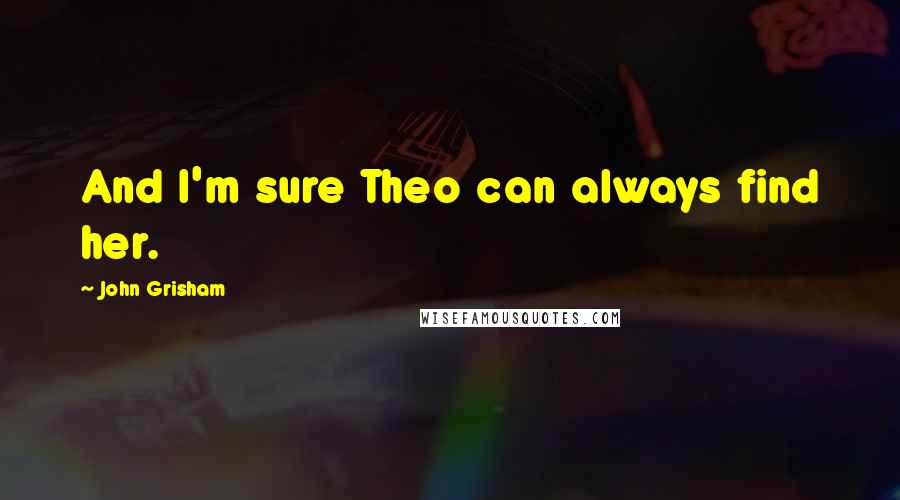 John Grisham Quotes: And I'm sure Theo can always find her.