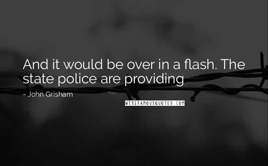 John Grisham Quotes: And it would be over in a flash. The state police are providing