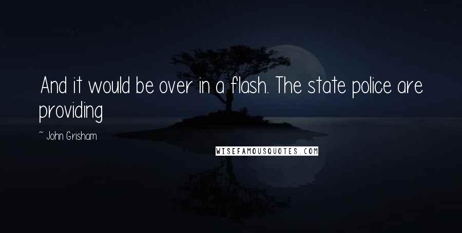 John Grisham Quotes: And it would be over in a flash. The state police are providing