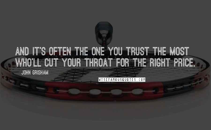 John Grisham Quotes: And it's often the one you trust the most who'll cut your throat for the right price.