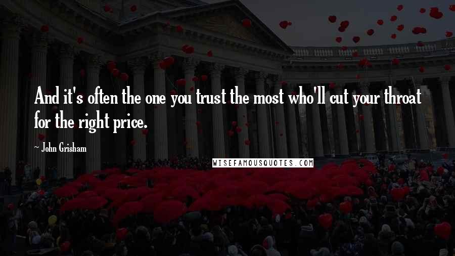 John Grisham Quotes: And it's often the one you trust the most who'll cut your throat for the right price.
