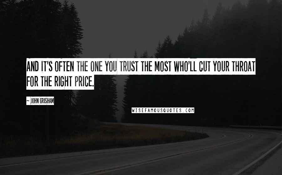 John Grisham Quotes: And it's often the one you trust the most who'll cut your throat for the right price.