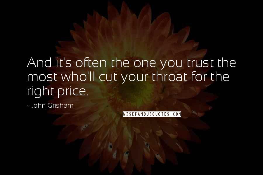 John Grisham Quotes: And it's often the one you trust the most who'll cut your throat for the right price.