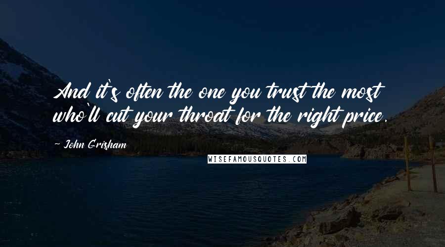 John Grisham Quotes: And it's often the one you trust the most who'll cut your throat for the right price.