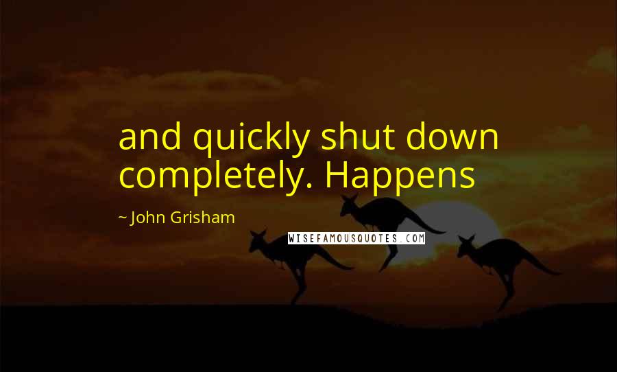 John Grisham Quotes: and quickly shut down completely. Happens