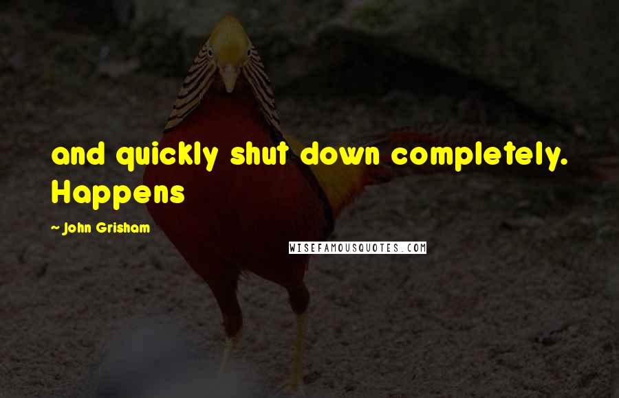 John Grisham Quotes: and quickly shut down completely. Happens