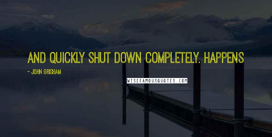 John Grisham Quotes: and quickly shut down completely. Happens