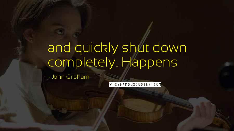 John Grisham Quotes: and quickly shut down completely. Happens