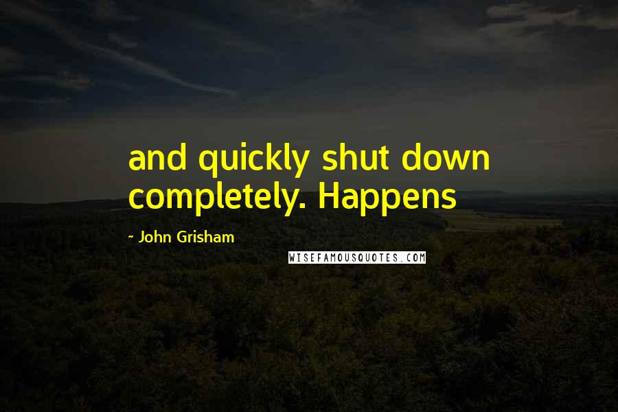 John Grisham Quotes: and quickly shut down completely. Happens