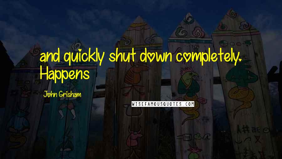 John Grisham Quotes: and quickly shut down completely. Happens