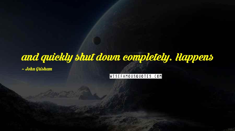 John Grisham Quotes: and quickly shut down completely. Happens