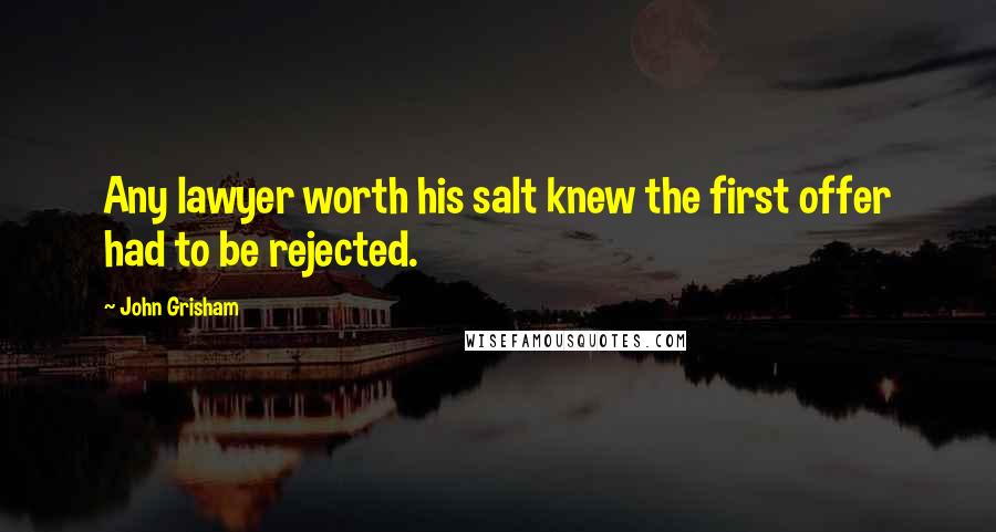 John Grisham Quotes: Any lawyer worth his salt knew the first offer had to be rejected.