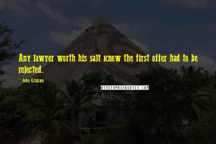 John Grisham Quotes: Any lawyer worth his salt knew the first offer had to be rejected.