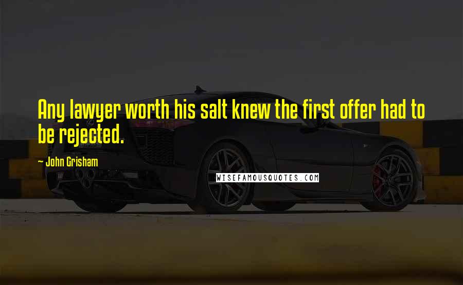 John Grisham Quotes: Any lawyer worth his salt knew the first offer had to be rejected.