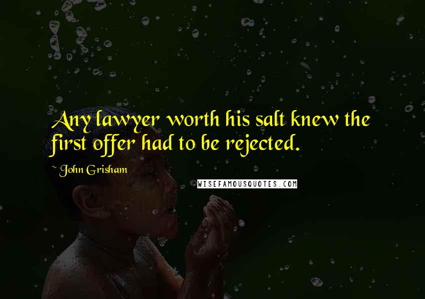 John Grisham Quotes: Any lawyer worth his salt knew the first offer had to be rejected.