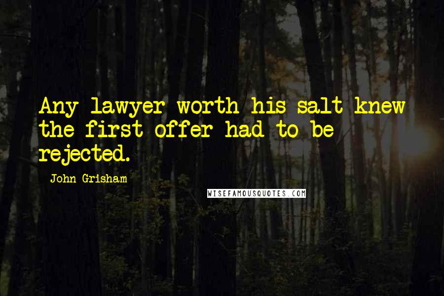 John Grisham Quotes: Any lawyer worth his salt knew the first offer had to be rejected.