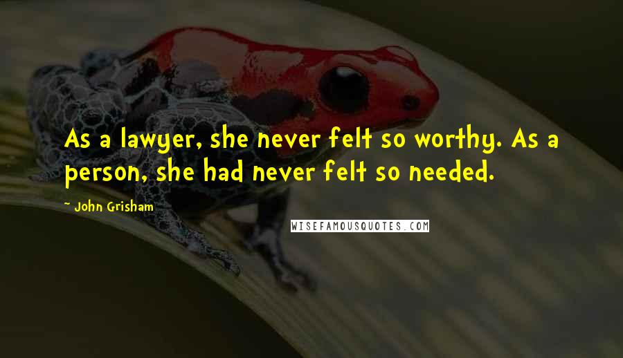 John Grisham Quotes: As a lawyer, she never felt so worthy. As a person, she had never felt so needed.