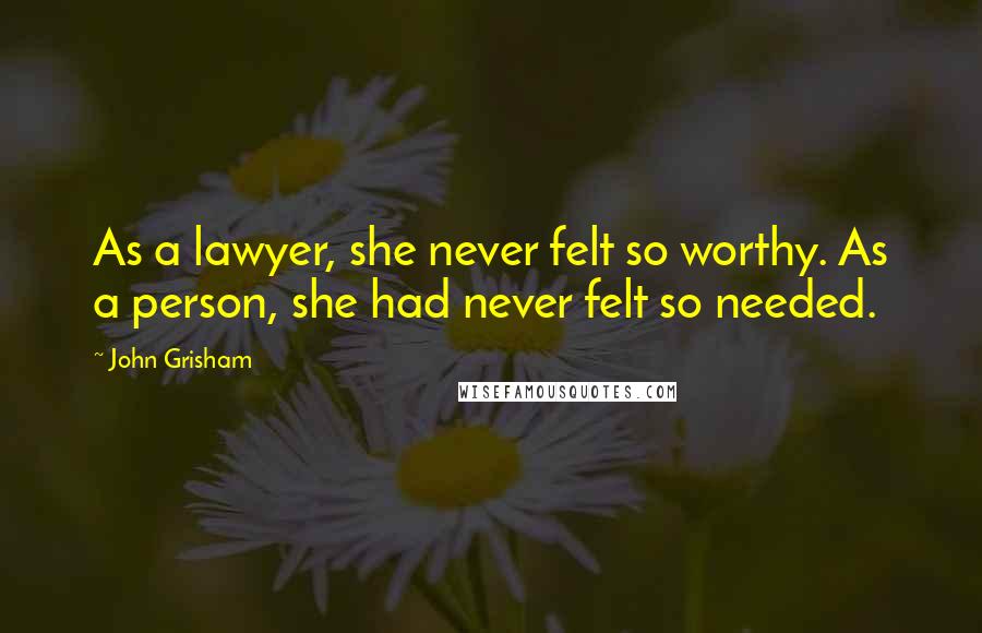 John Grisham Quotes: As a lawyer, she never felt so worthy. As a person, she had never felt so needed.
