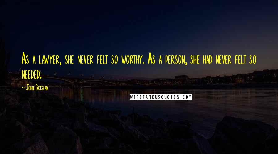John Grisham Quotes: As a lawyer, she never felt so worthy. As a person, she had never felt so needed.