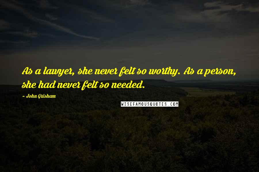 John Grisham Quotes: As a lawyer, she never felt so worthy. As a person, she had never felt so needed.
