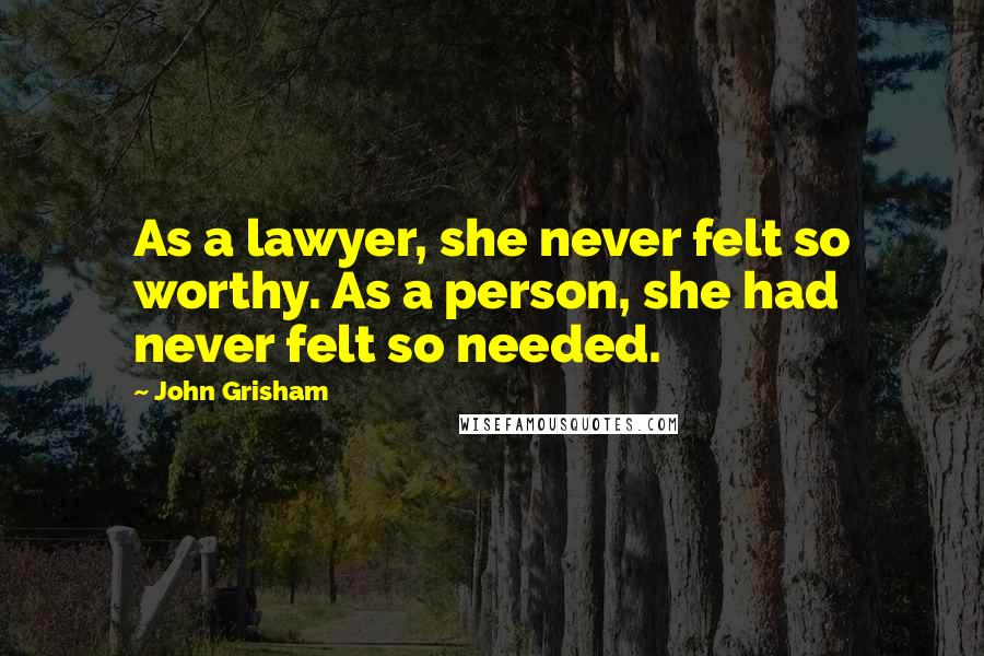 John Grisham Quotes: As a lawyer, she never felt so worthy. As a person, she had never felt so needed.