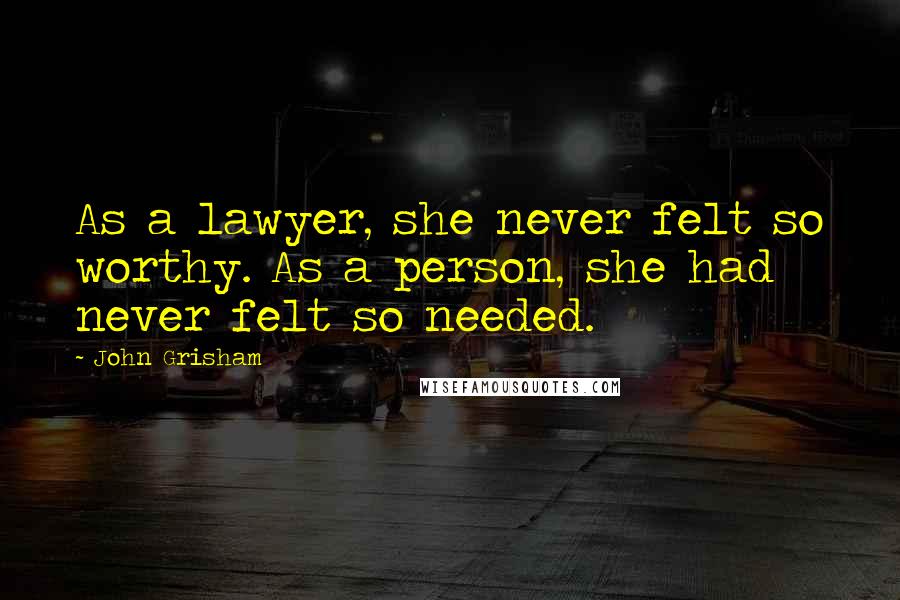 John Grisham Quotes: As a lawyer, she never felt so worthy. As a person, she had never felt so needed.