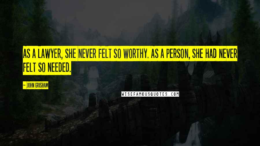 John Grisham Quotes: As a lawyer, she never felt so worthy. As a person, she had never felt so needed.