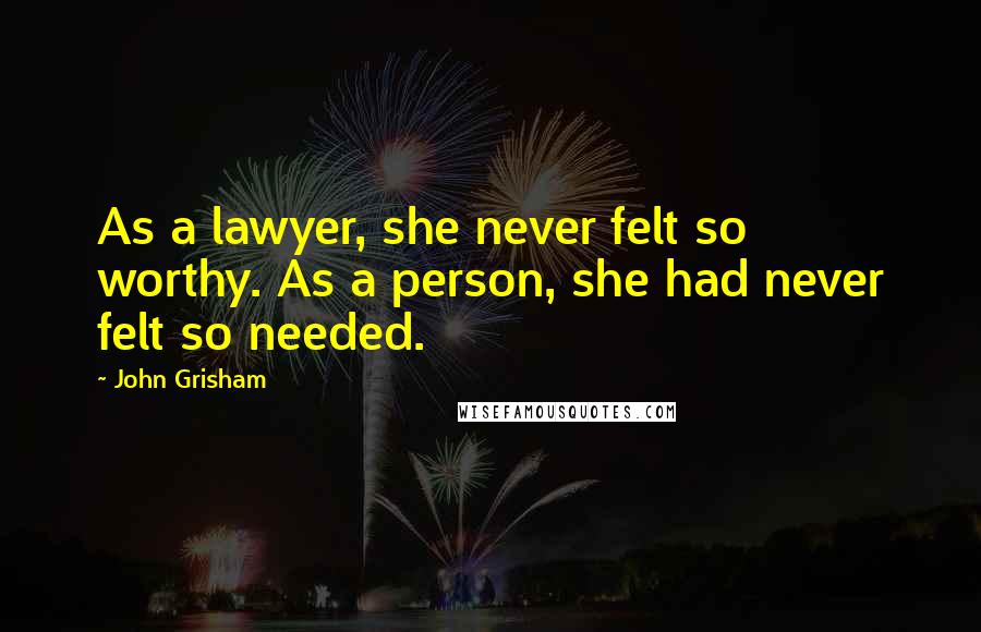 John Grisham Quotes: As a lawyer, she never felt so worthy. As a person, she had never felt so needed.