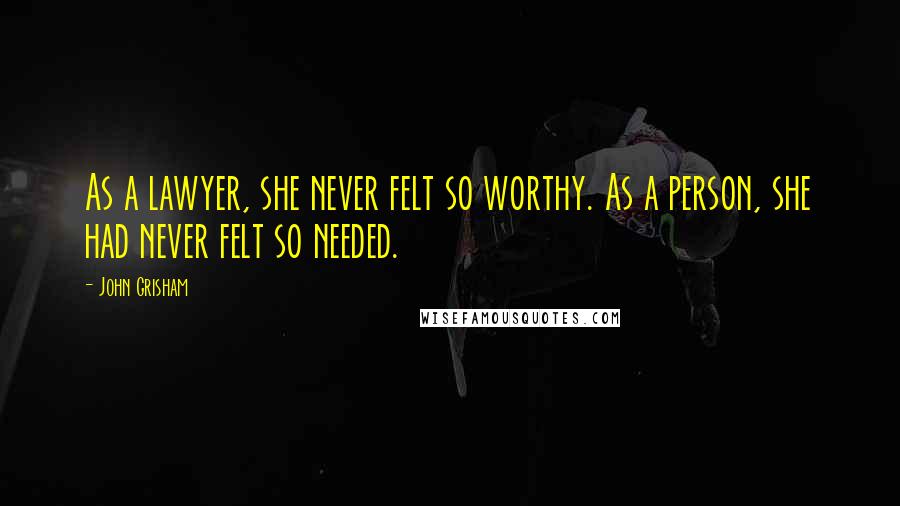 John Grisham Quotes: As a lawyer, she never felt so worthy. As a person, she had never felt so needed.