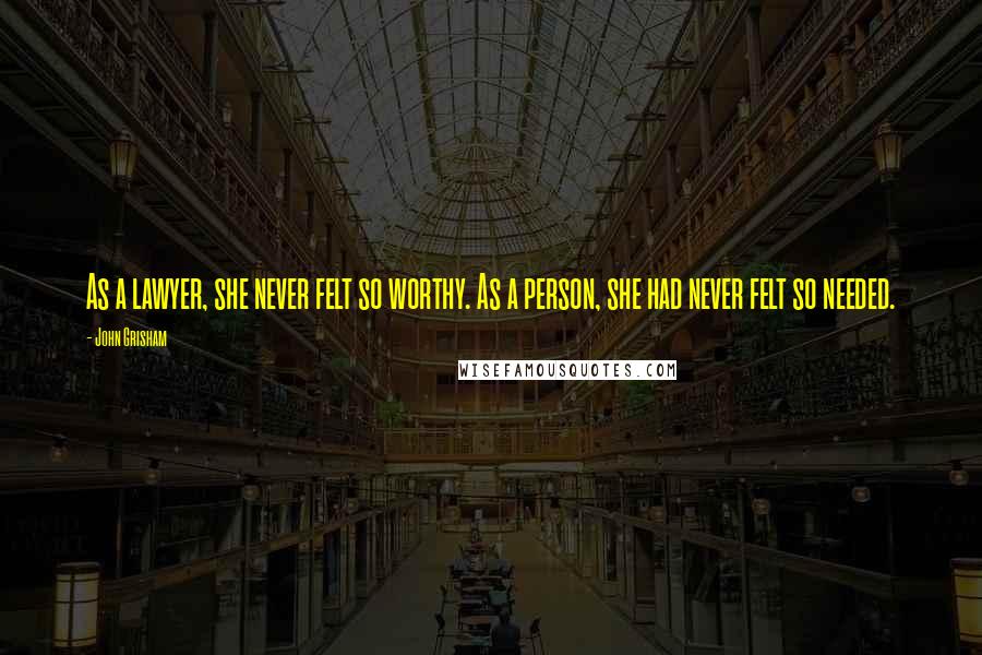 John Grisham Quotes: As a lawyer, she never felt so worthy. As a person, she had never felt so needed.