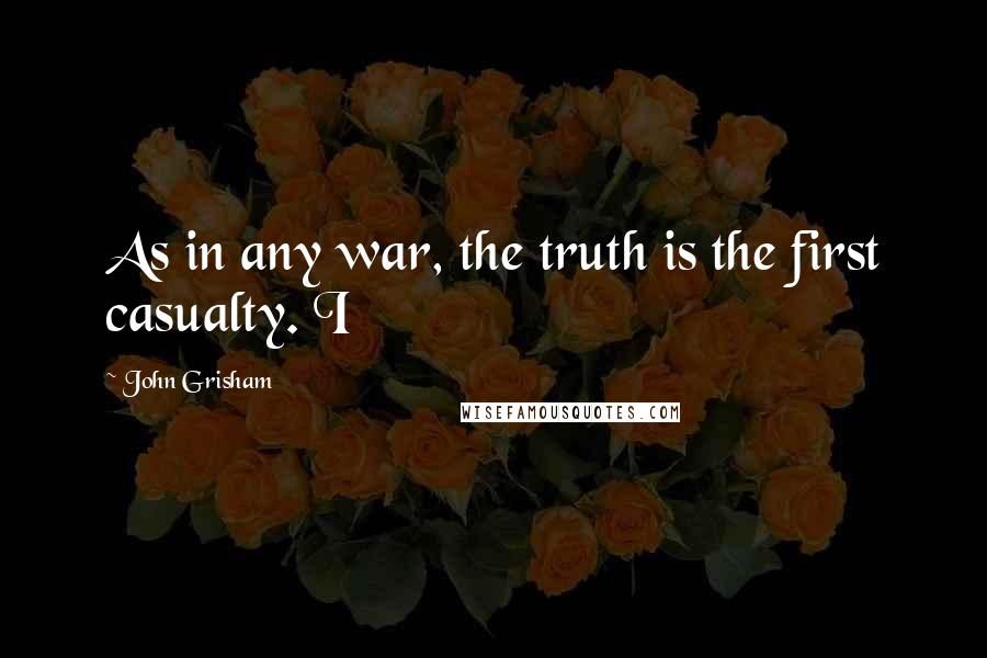 John Grisham Quotes: As in any war, the truth is the first casualty. I