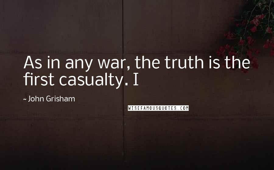 John Grisham Quotes: As in any war, the truth is the first casualty. I