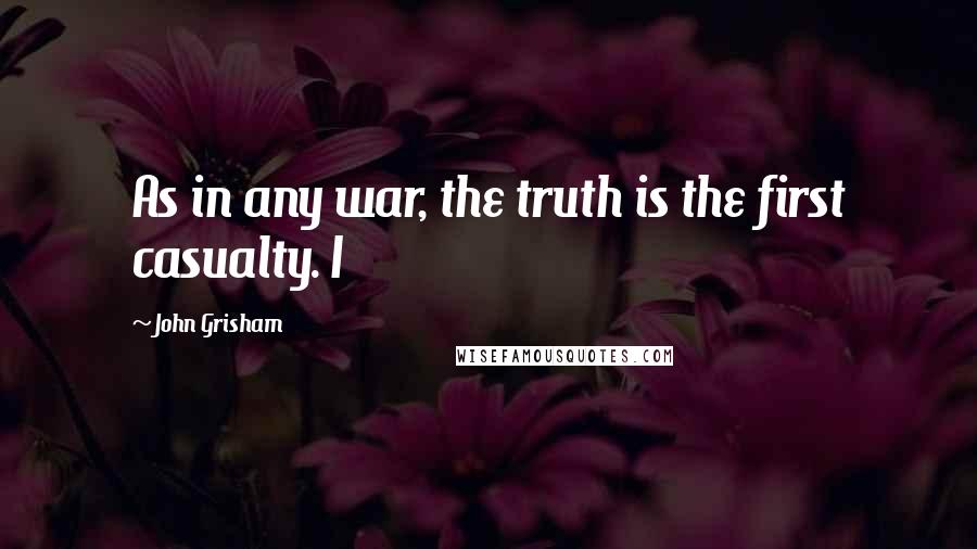 John Grisham Quotes: As in any war, the truth is the first casualty. I