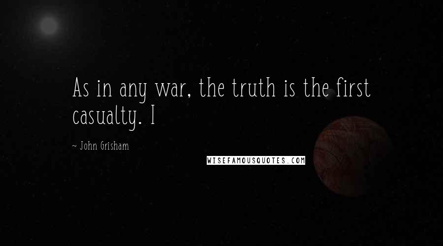 John Grisham Quotes: As in any war, the truth is the first casualty. I