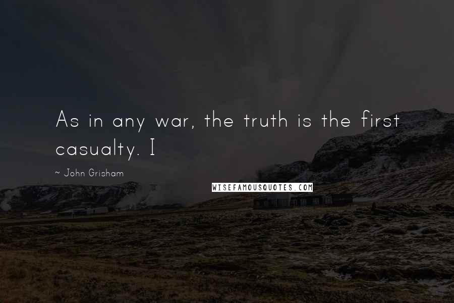 John Grisham Quotes: As in any war, the truth is the first casualty. I