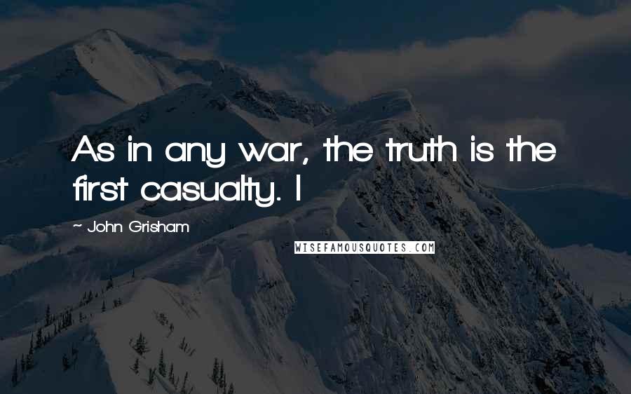 John Grisham Quotes: As in any war, the truth is the first casualty. I