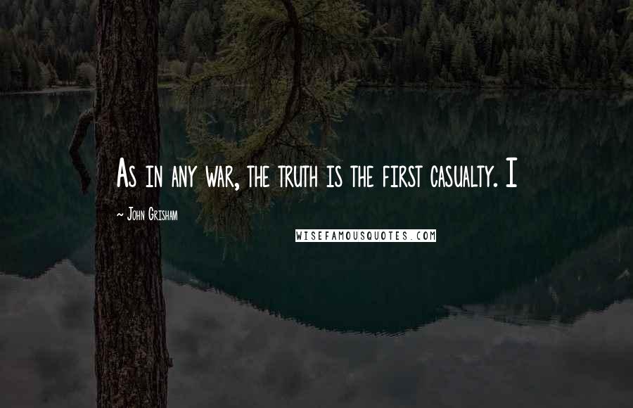 John Grisham Quotes: As in any war, the truth is the first casualty. I