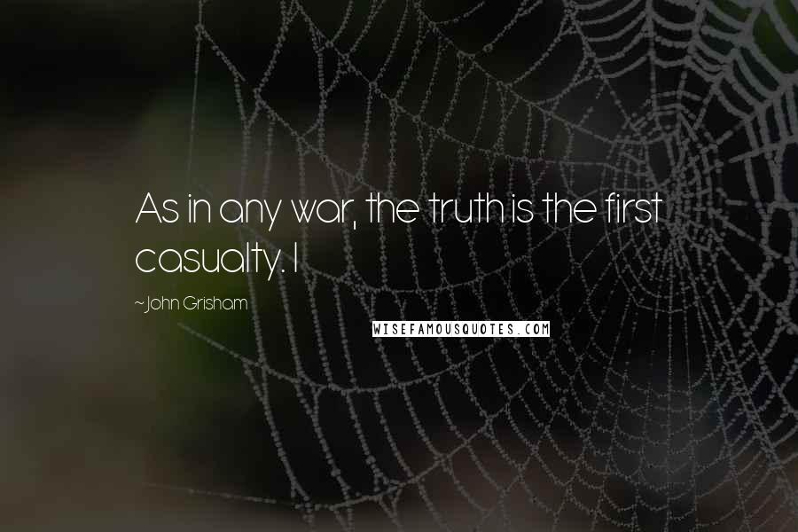 John Grisham Quotes: As in any war, the truth is the first casualty. I