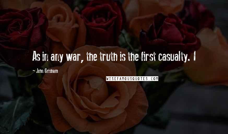 John Grisham Quotes: As in any war, the truth is the first casualty. I