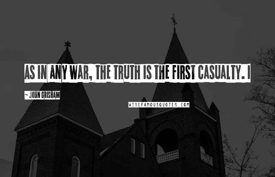 John Grisham Quotes: As in any war, the truth is the first casualty. I