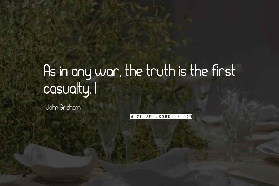 John Grisham Quotes: As in any war, the truth is the first casualty. I